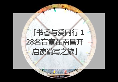 书香与爱同行 128名盲童在南昌开启读说写之旅